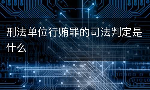刑法单位行贿罪的司法判定是什么