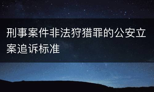 刑事案件非法狩猎罪的公安立案追诉标准