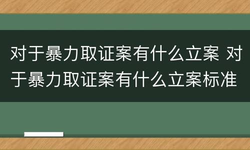 对于暴力取证案有什么立案 对于暴力取证案有什么立案标准