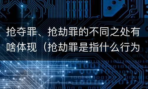 抢夺罪、抢劫罪的不同之处有啥体现（抢劫罪是指什么行为）