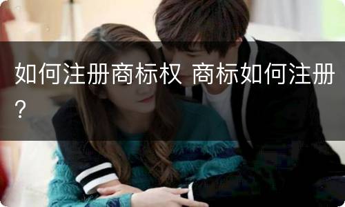 如何注册商标权 商标如何注册?