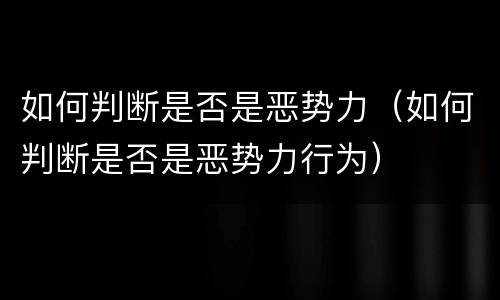 如何判断是否是恶势力（如何判断是否是恶势力行为）
