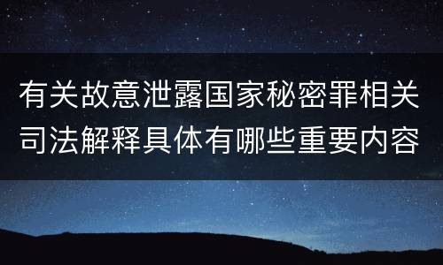 有关故意泄露国家秘密罪相关司法解释具体有哪些重要内容