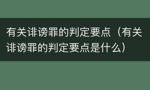 有关诽谤罪的判定要点（有关诽谤罪的判定要点是什么）