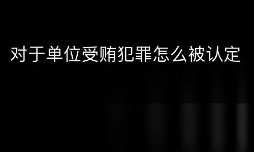 对于单位受贿犯罪怎么被认定