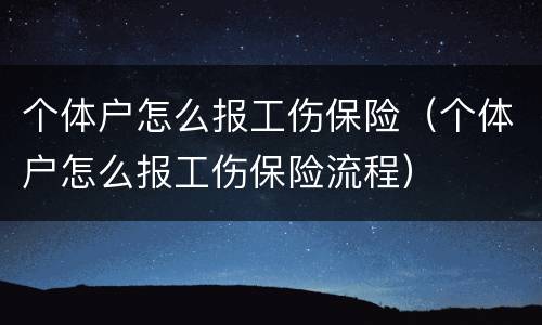 个体户怎么报工伤保险（个体户怎么报工伤保险流程）