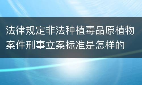 法律规定非法种植毒品原植物案件刑事立案标准是怎样的