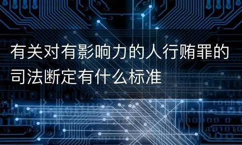 有关对有影响力的人行贿罪的司法断定有什么标准