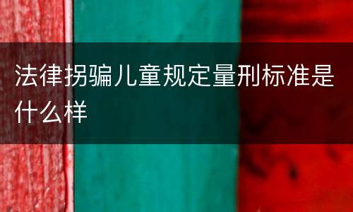 法律拐骗儿童规定量刑标准是什么样