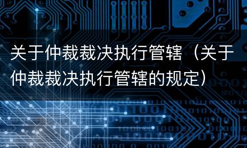 关于仲裁裁决执行管辖(关于仲裁裁决执行管辖的规定)