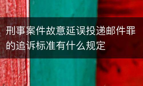 刑事案件故意延误投递邮件罪的追诉标准有什么规定