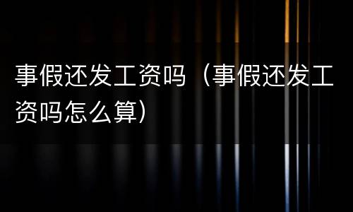 事假还发工资吗（事假还发工资吗怎么算）