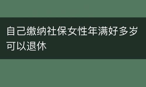 自己缴纳社保女性年满好多岁可以退休