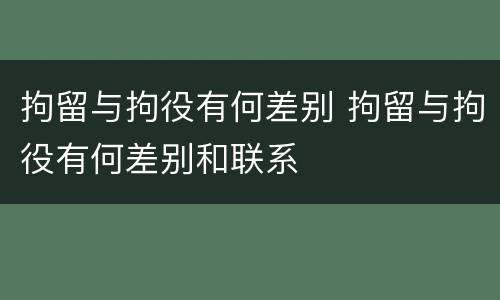 拘留与拘役有何差别 拘留与拘役有何差别和联系