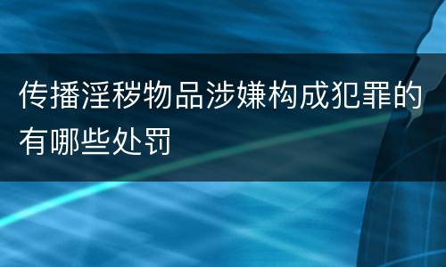 传播淫秽物品涉嫌构成犯罪的有哪些处罚