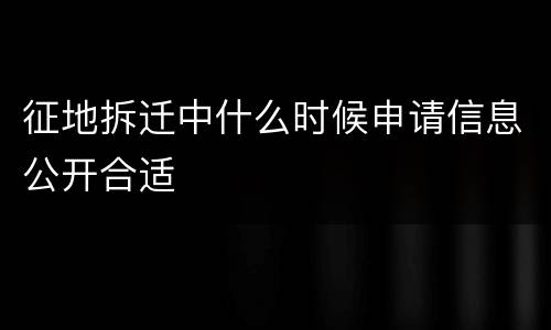 征地拆迁中什么时候申请信息公开合适