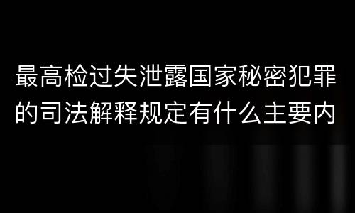 最高检过失泄露国家秘密犯罪的司法解释规定有什么主要内容