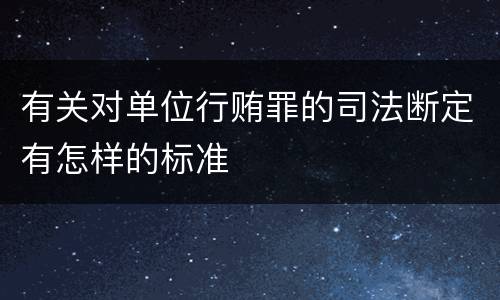 有关对单位行贿罪的司法断定有怎样的标准