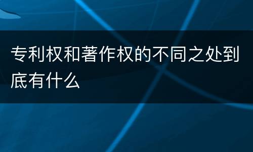专利权和著作权的不同之处到底有什么