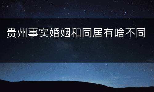 贵州事实婚姻和同居有啥不同
