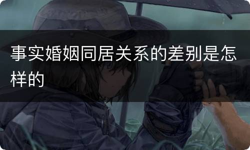 事实婚姻同居关系的差别是怎样的