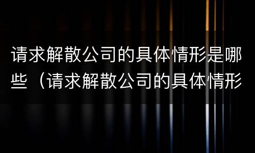 请求解散公司的具体情形是哪些（请求解散公司的具体情形是哪些情况）