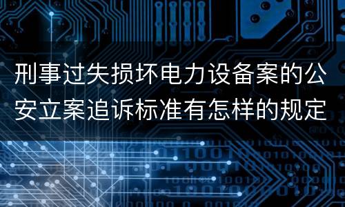刑事过失损坏电力设备案的公安立案追诉标准有怎样的规定