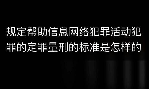 规定帮助信息网络犯罪活动犯罪的定罪量刑的标准是怎样的