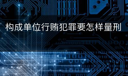 构成单位行贿犯罪要怎样量刑
