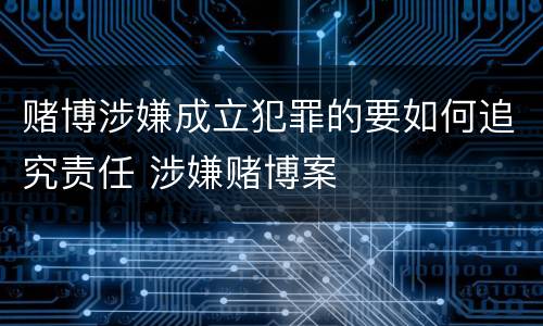赌博涉嫌成立犯罪的要如何追究责任 涉嫌赌博案