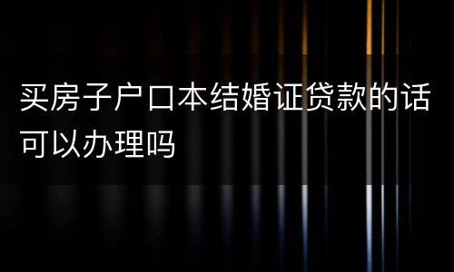 买房子户口本结婚证贷款的话可以办理吗