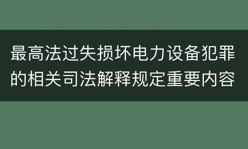 最高法过失损坏电力设备犯罪的相关司法解释规定重要内容都有哪些