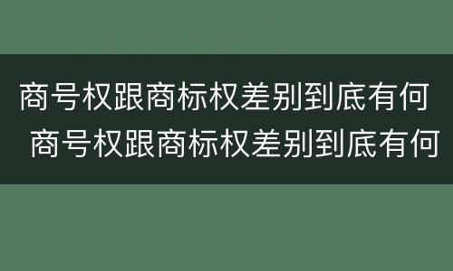 商号权跟商标权差别到底有何 商号权跟商标权差别到底有何区别