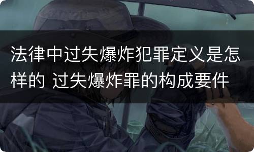 法律中过失爆炸犯罪定义是怎样的 过失爆炸罪的构成要件