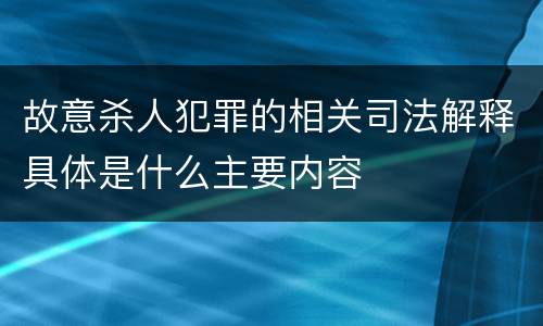 故意杀人犯罪的相关司法解释具体是什么主要内容