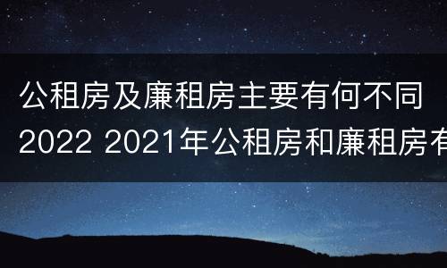 公租房及廉租房主要有何不同2022 2021年公租房和廉租房有什么区别