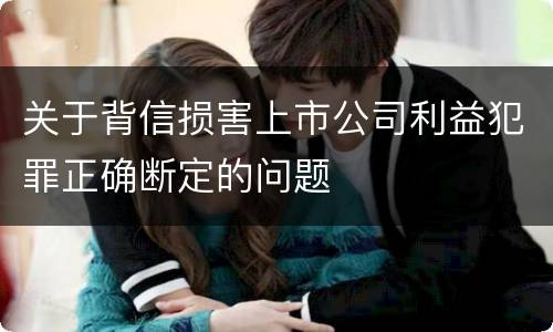关于背信损害上市公司利益犯罪正确断定的问题