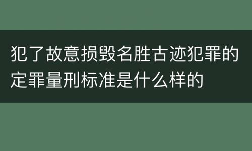 犯了故意损毁名胜古迹犯罪的定罪量刑标准是什么样的