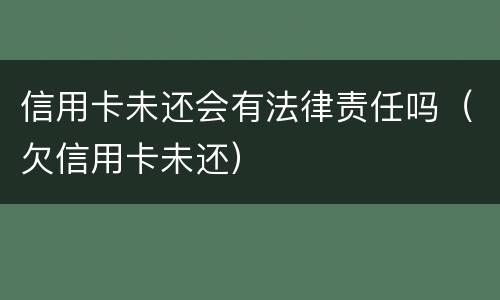 信用卡未还会有法律责任吗（欠信用卡未还）