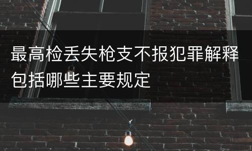 最高检丢失枪支不报犯罪解释包括哪些主要规定