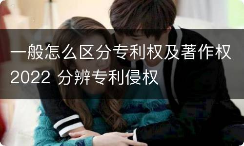 一般怎么区分专利权及著作权2022 分辨专利侵权