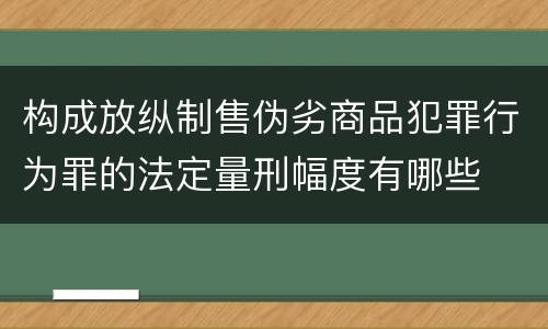 构成放纵制售伪劣商品犯罪行为罪的法定量刑幅度有哪些
