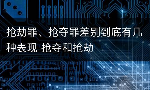 抢劫罪、抢夺罪差别到底有几种表现 抢夺和抢劫
