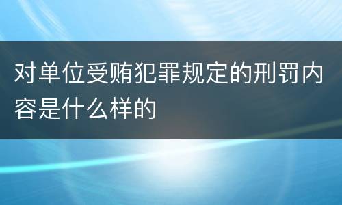 对单位受贿犯罪规定的刑罚内容是什么样的