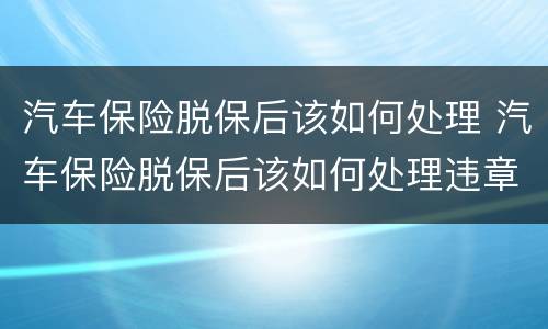 汽车保险脱保后该如何处理 汽车保险脱保后该如何处理违章