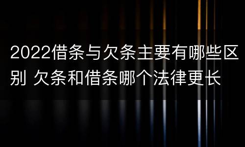 2022借条与欠条主要有哪些区别 欠条和借条哪个法律更长