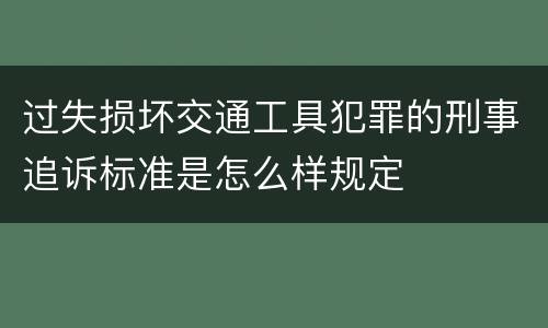 过失损坏交通工具犯罪的刑事追诉标准是怎么样规定