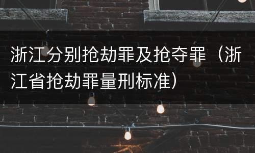 浙江分别抢劫罪及抢夺罪（浙江省抢劫罪量刑标准）