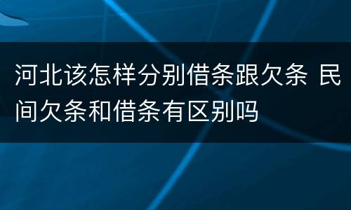 河北该怎样分别借条跟欠条 民间欠条和借条有区别吗