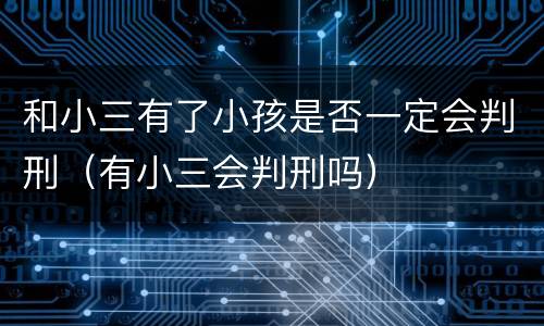 和小三有了小孩是否一定会判刑（有小三会判刑吗）